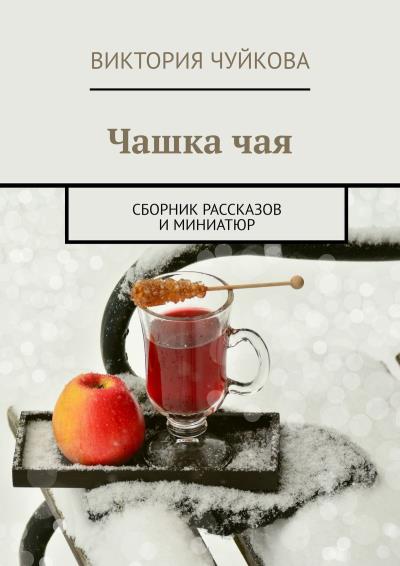 Книга Чашка чая. Сборник рассказов и миниатюр (Виктория Чуйкова)